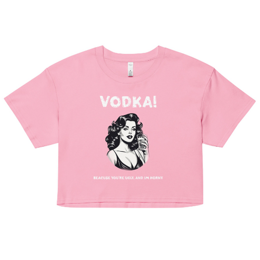 Vodka cause you're ugly and I'm horny Women’s crop top