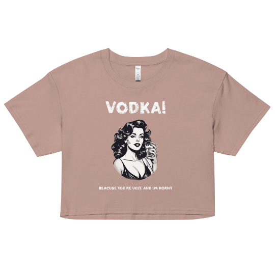 Vodka cause you're ugly and I'm horny Women’s crop top