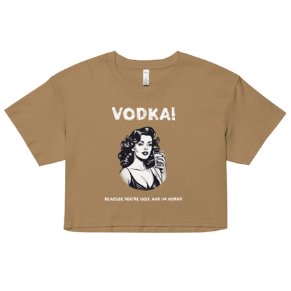 Vodka cause you're ugly and I'm horny Women’s crop top