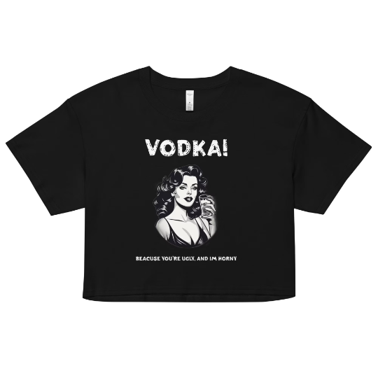 Vodka cause you're ugly and I'm horny Women’s crop top