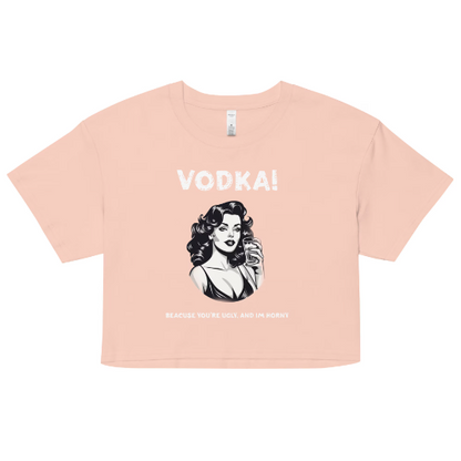 Vodka cause you're ugly and I'm horny Women’s crop top